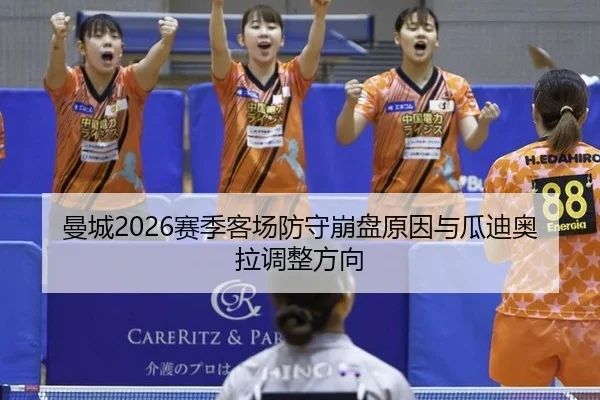 曼城2026赛季客场防守崩盘原因与瓜迪奥拉调整方向