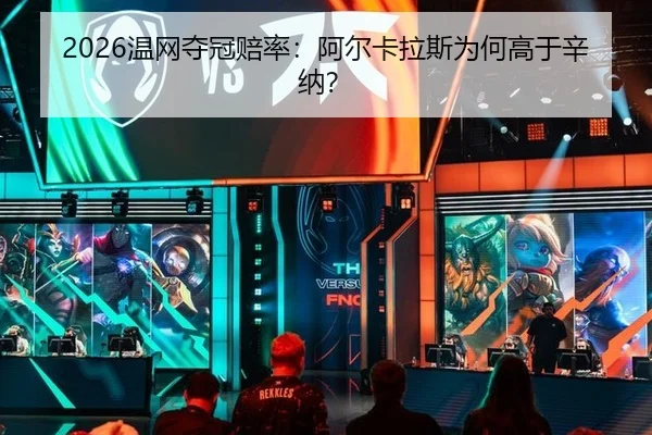 2026温网夺冠赔率：阿尔卡拉斯为何高于辛纳？