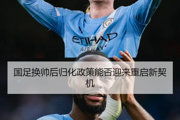 国足换帅后归化政策能否迎来重启新契机