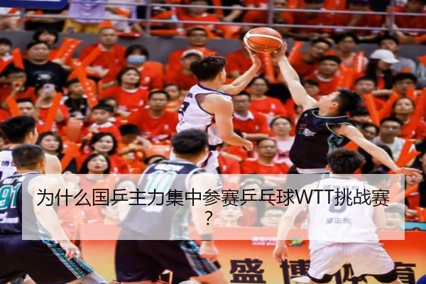 为什么国乒主力集中参赛乒乓球WTT挑战赛？